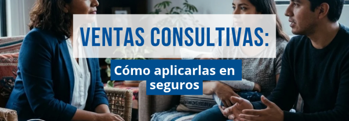 Ventas consultivas: Cómo aplicarlas en la asesoría de seguros